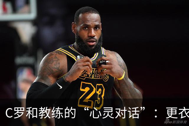 C罗和教练的“心灵对话”：更衣室里的秘密！